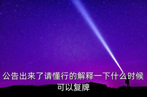 公告出來了請(qǐng)懂行的解釋一下什么時(shí)候可以復(fù)牌