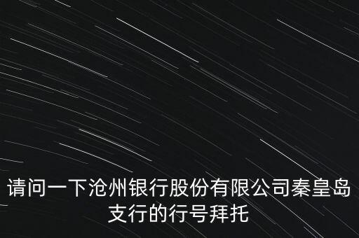 請(qǐng)問(wèn)一下滄州銀行股份有限公司秦皇島支行的行號(hào)拜托