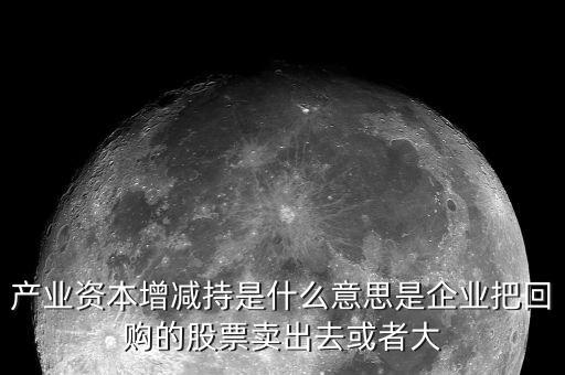產(chǎn)業(yè)資本減持什么意思，什么是產(chǎn)業(yè)資本減持