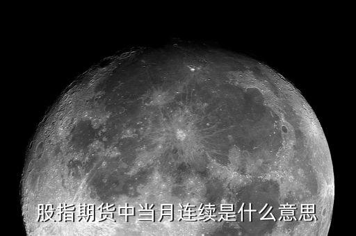 當(dāng)月連續(xù)是什么意思，股指期貨 當(dāng)月連續(xù)是什么意思啊
