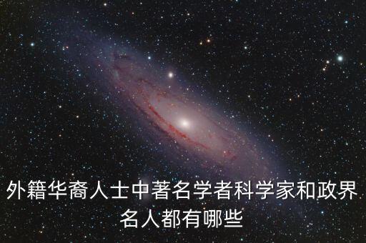 外籍華裔人士中著名學者科學家和政界名人都有哪些