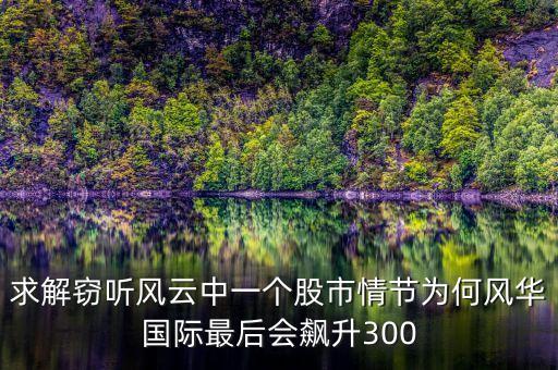 德國側(cè)供給時什么股票漲得歷害，求解竊聽風(fēng)云中一個股市情節(jié)為何風(fēng)華國際最后會飆升300