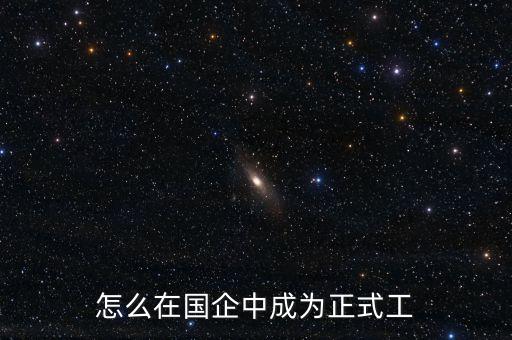 央企正式員工什么條件，國(guó)家正式工人好進(jìn)嗎需要什么條件