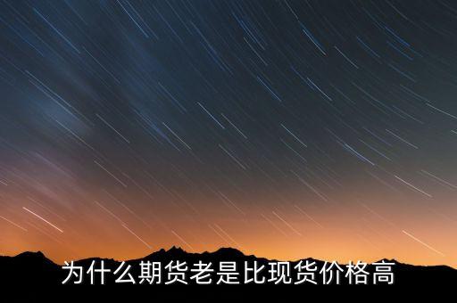 為什么期貨價格高于現(xiàn)貨價格，為什么一般期貨價高于市場價
