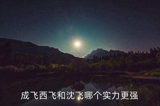 成飛為什么比沈飛厲害，沈飛成飛西飛哪個更厲害一些