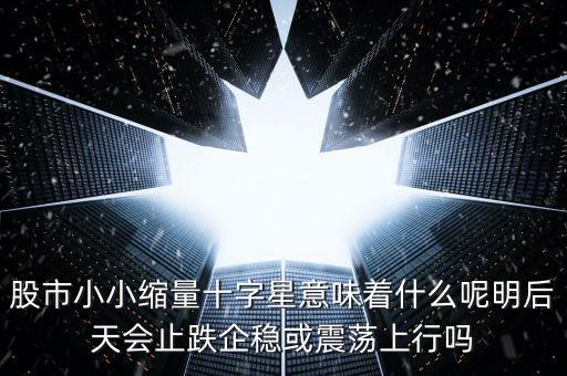 縮量紅十字星代表什么，縮量十字星意味著什么 000785 紅十字星