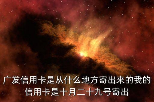 廣發(fā)信用卡是什么方式寄送的，廣發(fā)信用卡是從什么地方寄出來的我的信用卡是十月二十九號寄出