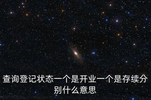 登記狀態(tài)為存續(xù)是什么意思，查詢登記狀態(tài)一個是開業(yè)一個是存續(xù)分別什么意思