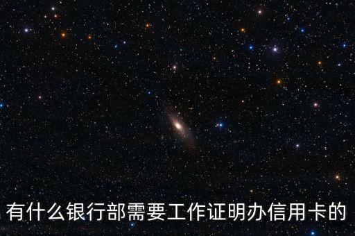 什么信用卡需要工作證明，有什么銀行部需要工作證明辦信用卡的