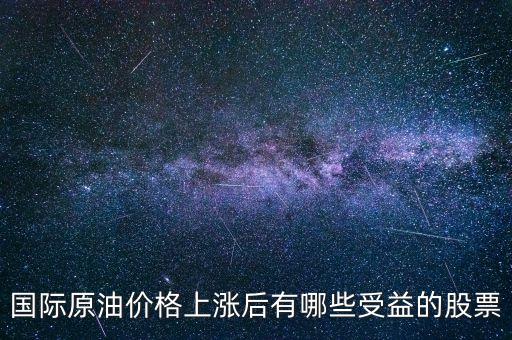 原油漲買什么股，國(guó)際原油價(jià)格上漲后有哪些受益的股票