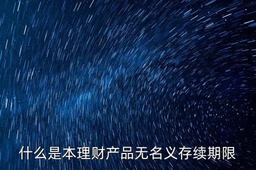 什么是本理財產(chǎn)品無名義存續(xù)期限