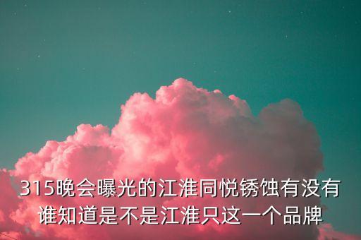 江淮去年315是什么事件，最近出現(xiàn)315是什么意思