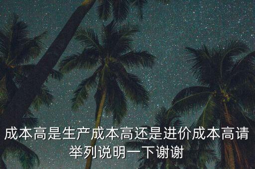 成本高是生產(chǎn)成本高還是進價成本高請舉列說明一下謝謝