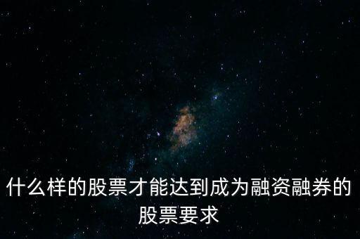 什么類型股票可以融，什么樣的股票可以進入融資融券