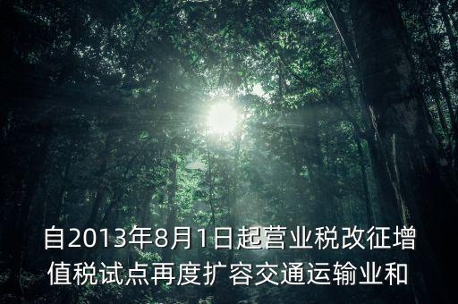 自2013年8月1日起營(yíng)業(yè)稅改征增值稅試點(diǎn)再度擴(kuò)容交通運(yùn)輸業(yè)和