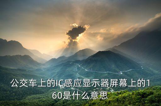 ic1606是什么意思，公交車上的IC感應(yīng)顯示器屏幕上的160是什么意思