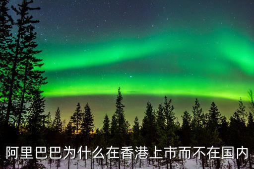 馬云為什么不在中國上市，為什么阿里巴巴不能在國內(nèi)上市呢