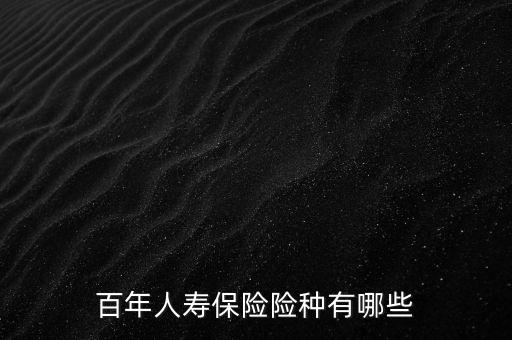 百年人壽保險(xiǎn)險(xiǎn)種有哪些