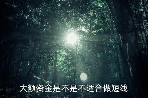 大資金為什么不可以做期貨短線，大額資金是不是不適合做短線