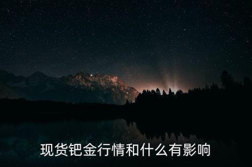 現(xiàn)貨鈀金行情和什么有影響