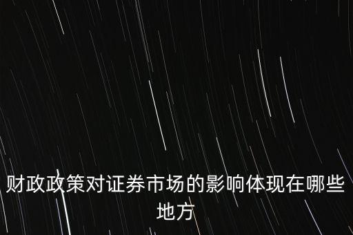 財政政策對證券市場的影響體現(xiàn)在哪些地方