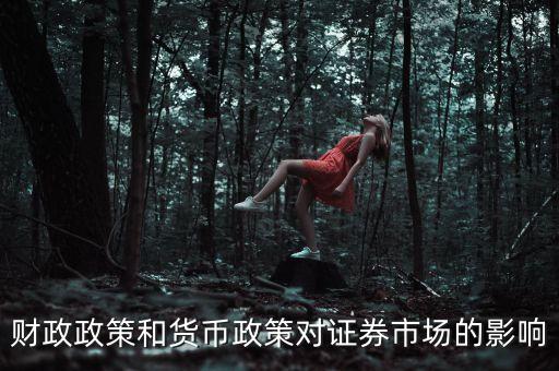 財(cái)政政策對(duì)證券市場有什么影響，財(cái)政政策和貨幣政策對(duì)證券市場的影響