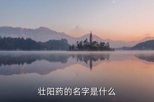 中國人自己偉哥名稱是什么，壯陽藥的名字是什么