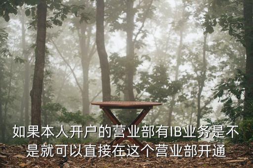 如果本人開(kāi)戶的營(yíng)業(yè)部有IB業(yè)務(wù)是不是就可以直接在這個(gè)營(yíng)業(yè)部開(kāi)通