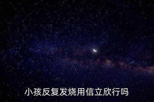 信立欣是什么藥，小孩反復(fù)發(fā)燒用信立欣行嗎