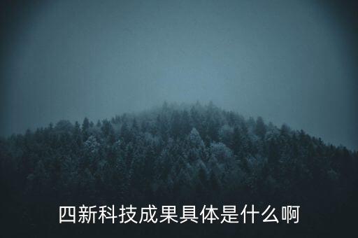 創(chuàng)新發(fā)展四新是什么，四新科技成果具體是什么啊