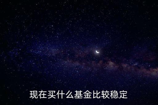 什么基金相對穩(wěn)定，基金什么類型比較穩(wěn)定