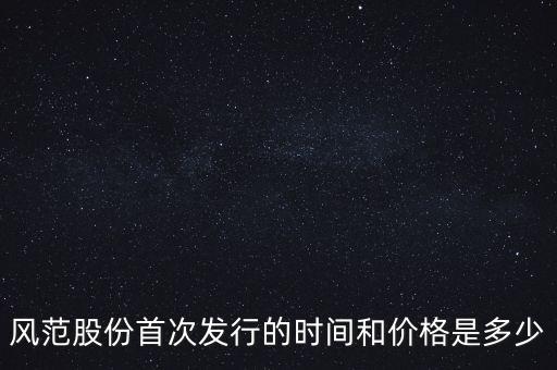 風范股份首次發(fā)行的時間和價格是多少