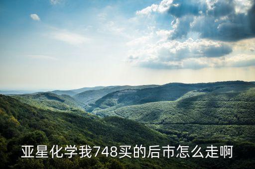 亞星化學(xué)我748買的后市怎么走啊