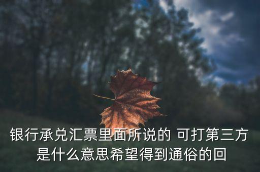 三方銀票是什么意思，銀行承兌匯票里面所說的 可打第三方 是什么意思希望得到通俗的回