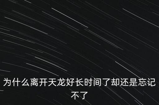 天龍末年為什么退出，為什么離開(kāi)天龍好長(zhǎng)時(shí)間了卻還是忘記不了