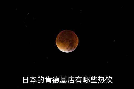 日本麥當(dāng)勞有什么，日本的肯德基店有哪些熱飲