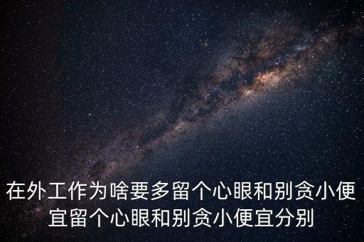 多留心眼是什么意思，在外工作為啥要多留個(gè)心眼和別貪小便宜留個(gè)心眼和別貪小便宜分別