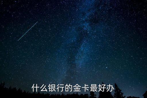 什么銀行的金卡好辦，想辦張金卡請問哪個銀行的金卡不錯