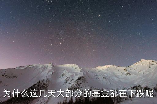 基金這兩天為什么大跌，為什么這幾天大部分的基金都在下跌呢