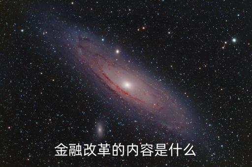 金融改革是什么，金融改革的內(nèi)容是什么