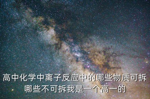高中化學(xué)中離子反應(yīng)中的哪些物質(zhì)可拆哪些不可拆我是一個(gè)高一的