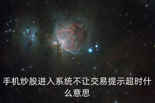 手機(jī)炒股進(jìn)入系統(tǒng)不讓交易提示超時什么意思