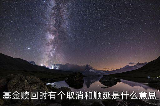 基金贖回取消是什么意思，基金贖回時有個取消和順延是什么意思