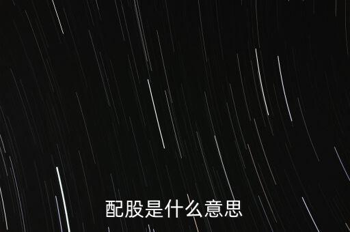 公司配股是什么意思，配股是什么意思