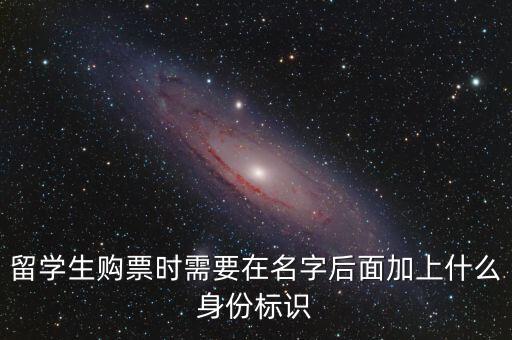 投資人身份標(biāo)識是什么，留學(xué)生購票時需要在名字后面加上什么身份標(biāo)識
