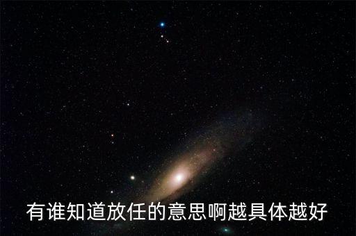 有誰知道放任的意思啊越具體越好