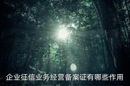 企業(yè)征信業(yè)務(wù)經(jīng)營備案證有什么用，中國人民銀行機構(gòu)信用代碼證有什么作用