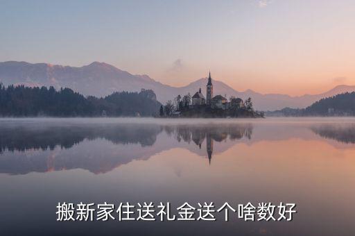 搬新家住送禮金送個(gè)啥數(shù)好