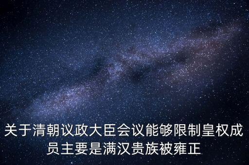 關(guān)于清朝議政大臣會(huì)議能夠限制皇權(quán)成員主要是滿漢貴族被雍正