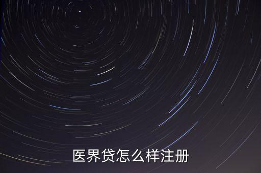 醫(yī)界貸怎么樣注冊